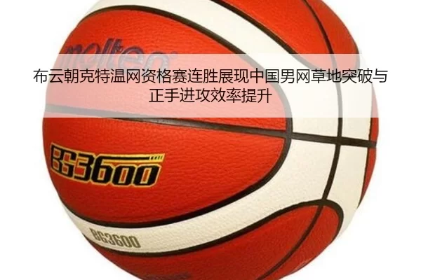 布云朝克特温网资格赛连胜展现中国男网草地突破与正手进攻效率提升