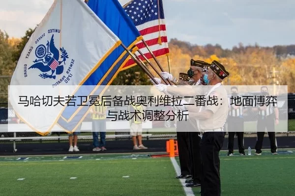 马哈切夫若卫冕后备战奥利维拉二番战：地面博弈与战术调整分析