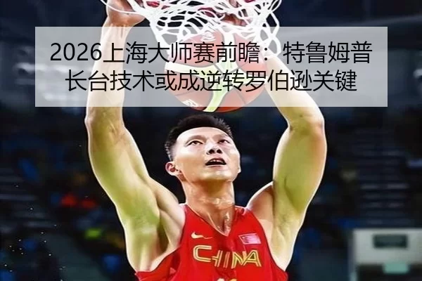 2026上海大师赛前瞻：特鲁姆普长台技术或成逆转罗伯逊关键