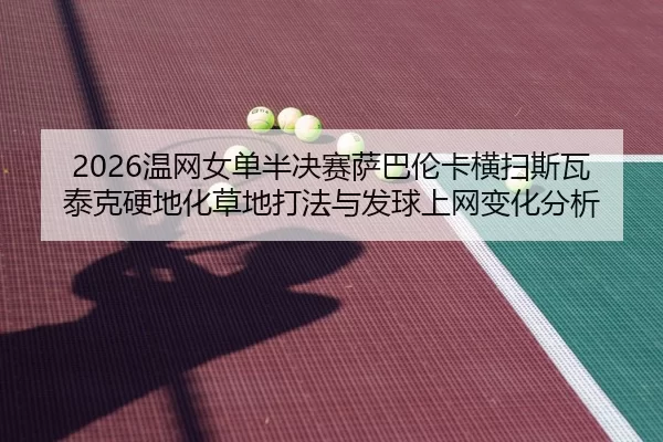 2026温网女单半决赛萨巴伦卡横扫斯瓦泰克硬地化草地打法与发球上网变化分析